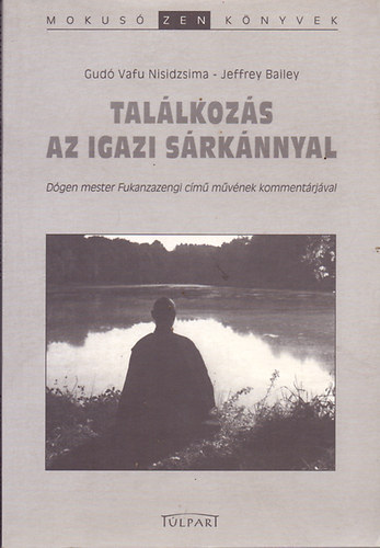 Gud� Vafu Nisidzsima-Jeffrey Bailey - Tal�lkoz�s az igazi s�rk�nnyal - D�gen mester Fukazazengi c�m� m�v�nek komment�rj�val