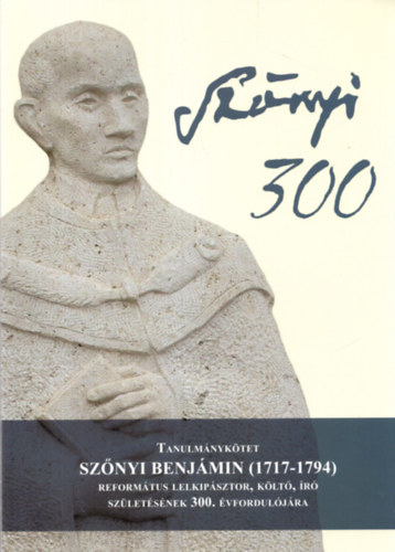 Prof. Dr. Imre  Mihly - Tanulmnyktet Sznyi Benjmin (1717-1794 ) Reformtus lelkipsztor, klt, ir szletsnek 300. vforduljra ( Sznyi 300 )