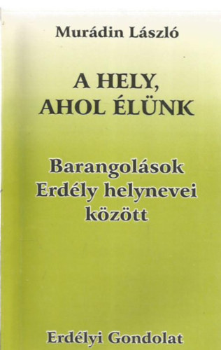 Mur�din L�szl� - A hely, ahol �l�nk  - Barangol�sok Erd�ly helynevei k�z�tt