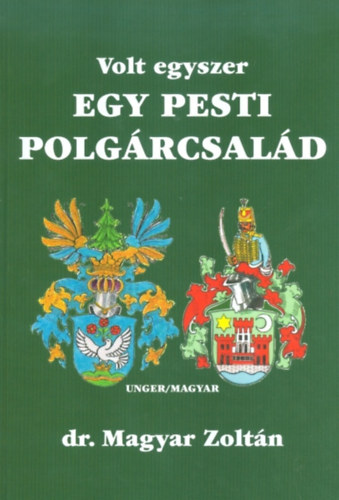 Magyar Zoltán - Volt egyszer egy pesti polgárcsalád Unger/Magyar