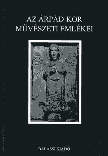 Marosi Ernő-Wehli Tünde - Az Árpád-kor művészeti emlékei -képes atlasz-