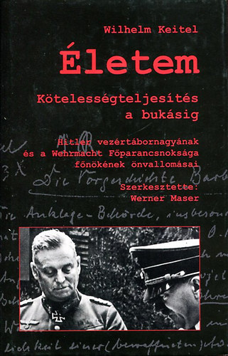 Szerz Wilhelm Keitel Szerkeszt Werner Maser Fordt Vitri Zsolt Lektor Barta Rbert - letem (Mein Leben) -  Ktelessgteljests a buksig - Hitler vezrtbornagynak s a Wehrmacht Fparancsnoksga fnknek nvallomsai - 35 fotval s dokumentummal