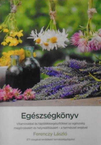 Ferenczy Lszl - ETI vizsgval rendelkez termszetgygysz - Egszsgknyv - A termszet erejvel (Tpllk s trend kiegsztk helyes hasznlata)