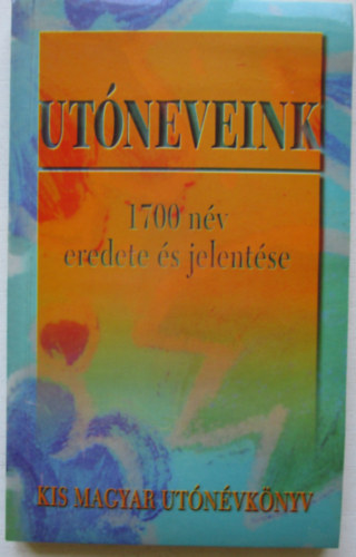 Laik �gnes  (szerk.) - Ut�neveink - kis magyar ut�n�vk�nyv (1700 n�v sz�rmaz�sa, eredete, n�vnapjai �s jelent�se)