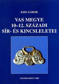 Kiss G�bor - Vas megye 10-12. sz�zadi s�r- �s kincsleletei