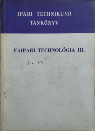 Haj�s K�roly, Radnai Ferenc, T�th B�lint Barlai Ervin - Faipari technol�gia III. - A faipari technikum IV. oszt�lya sz�m�ra