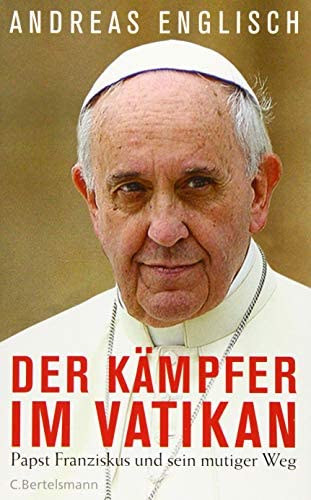 Andreas Englisch - Der Kmpfer im Vatikan - Papst Franziskus und sein mutiger Weg