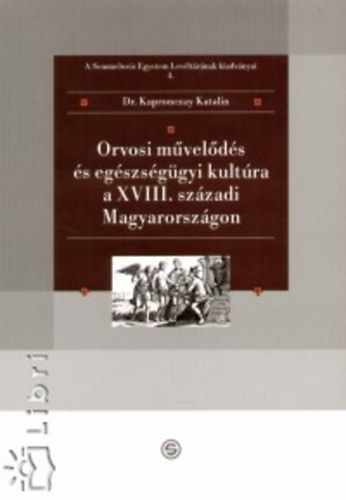 Kapronczay Katalin - Orvosi m�vel�d�s �s eg�szs�g�gyi kult�ra a XVIII. sz�zadi Magyarorsz�g