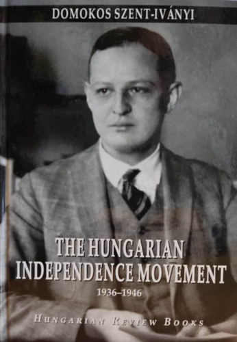 Domokos Szent-Ivnyi - The Hungarian Independence Movement 1939-1946