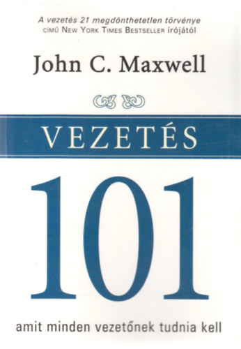 John C. Maxwell - Vezets 101 - Amit minden vezetnek tudnia kell