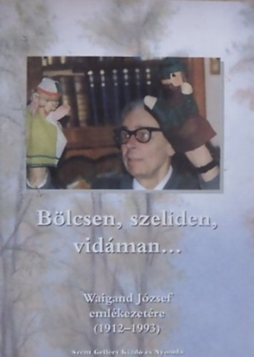 SZERKESZTŐ Dobos Mariann - Bölcsen, szelíden, vidáman... WAIGAND JÓZSEF EMLÉKEZETÉRE (1912-1993)