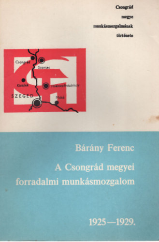 Cs�p�nyi Dezs�, Nagy Istv�n �goston J�zsef  (szerk.) - B�r�ny Ferenc A Csongr�d megyei forradalmi munk�smozgalom 1925-1929.
