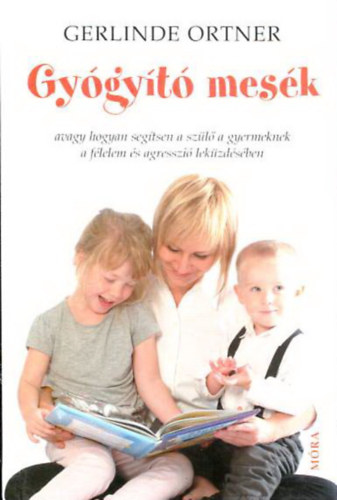 Gerlinde Ortner - Gygyt mesk - avagy hogyan segtsen a szl a gyermeknek a flelem s az agresszi lekzdsben