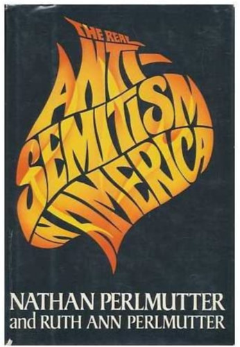 Ruth Ann Perlmutter Nathan Perlmutter - The Real Anti-Semitism in America ("Az igazi antiszemitizmus Amerikban" angol nyelven)