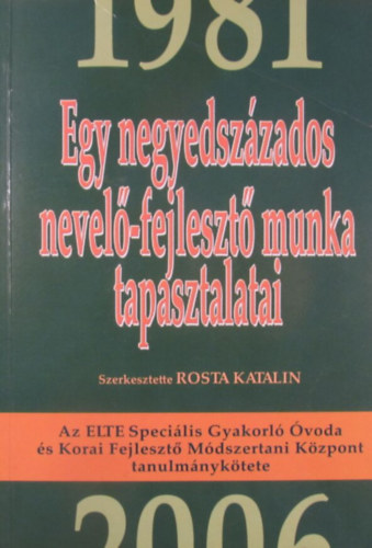 Rosta Katalin (szerk.) - Egy negyedszázados nevelő-fejlesztő munka tapasztalatai 1981-2006. Az ELTE Speciális Gyakorló Óvoda és Korai Fejlesztő Módszertani Központ tanulmánykötete