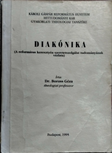 SZERZ� Dr. Boross G�za  (theologiai professzor) - Diak�nika - (A reform�tus kereszty�n szeretetszolg�lat tudom�ny�nak v�zlata)