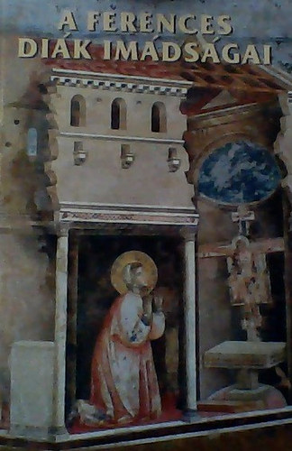 So�s S�ndorn� - Veres R�zsa - A ferences di�k im�ds�gai - Isten szeg�nyk�je Assisi Szent Ferenc Alverna, a ferences Golgota Assisi, az �ldott v�ros