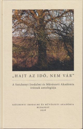 Tarj�n Tam�s  (szerk.) - "Hajt az id�, nem v�r" - A Sz�chenyi Irodalmi �s M�v�szeti Akad�mia �r�inak antol�gi�ja