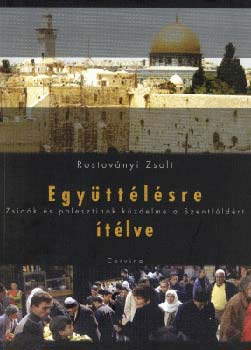 Rostoványi Zsolt - Együttélésre ítélve - Zsidók és palesztinok küzdelme a Szentföldért