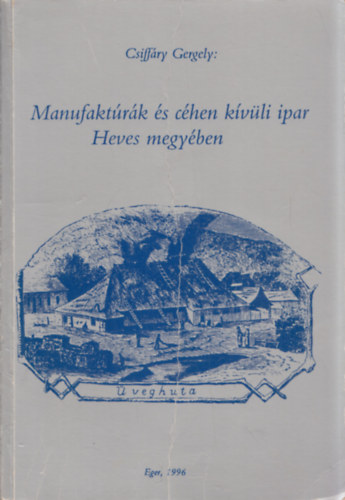 Csiff�ry Gergely - Manufakt�r�k �s c�hen k�v�li ipar Heves megy�ben