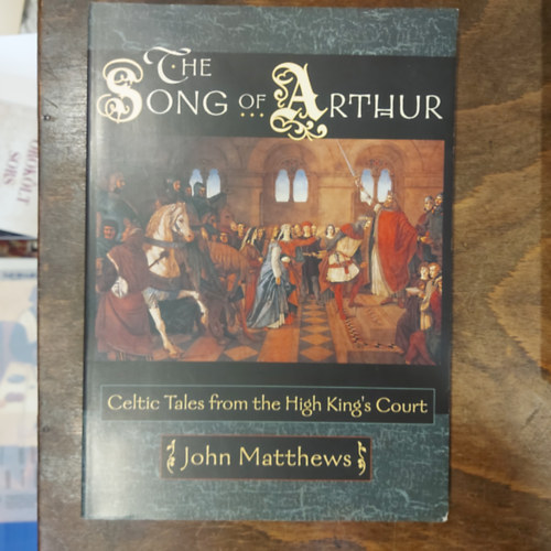 John Matthews - The Song of Arthur: Celtic Tales from the King's Court (Artr dala: Kelta mesk a kirlyi udvarbl)