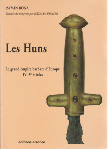 Bna Istvn - Les Huns - Le grand empire barbare d' Euroe IV-V sicles (Hunok)