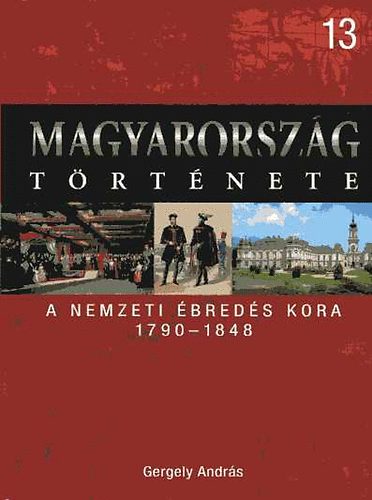 Gergely Andrs - Magyarorszg trtnete 13. A nemzeti breds kora 1790-1848