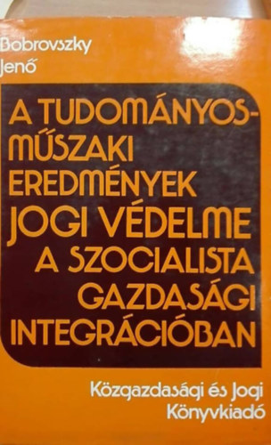 Bobrovszky Jenő - A tudományos-műszaki eredmények jogi védelme a szocialista gazdasági integrációban