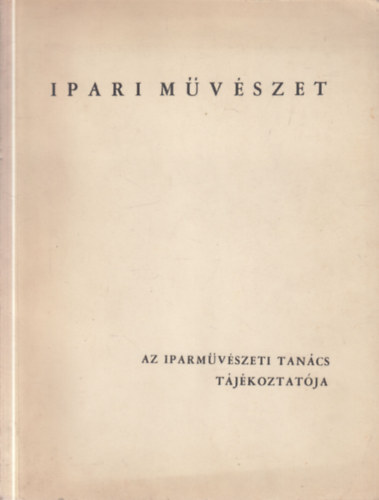 Koczogh Ákos (szerk.) - Ipari művészet (Az Iparművészeti Tanács tájékoztatója 1.)