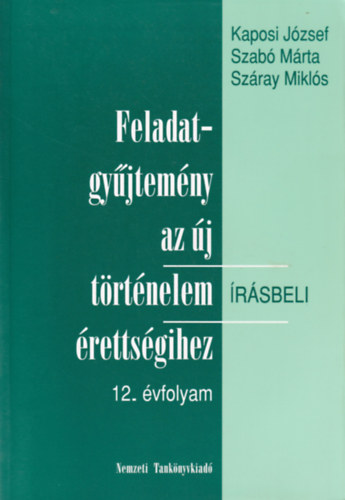 Szabó József, Száray Miklós Kaposi József - Feladatgyűjtemény az új történelem írásbeli érettségihez-12. évfolyam - Írásbeli. + Megoldókulcs a történelem érettségi fgy. 12. évfolyamos kötetéhez.