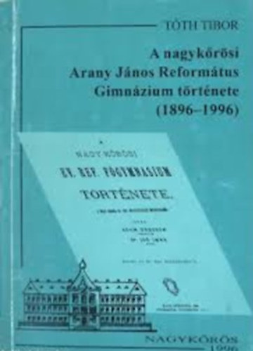 Tóth Tibor - A nagykőrösi Arany János Református Gimnázium története (1896-1996)