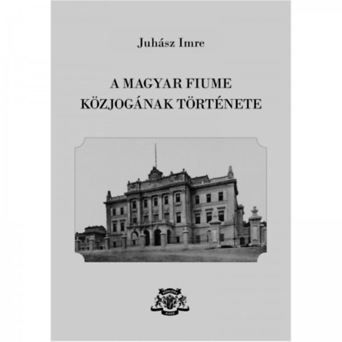 Juhász Imre - A magyar Fiume közjogának története