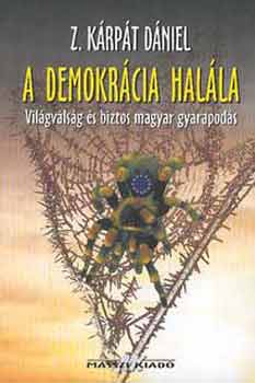 Z. K�rp�t D�niel - A demokr�cia hal�la (Vil�gv�ls�g �s biztos magyar gyarapod�s)