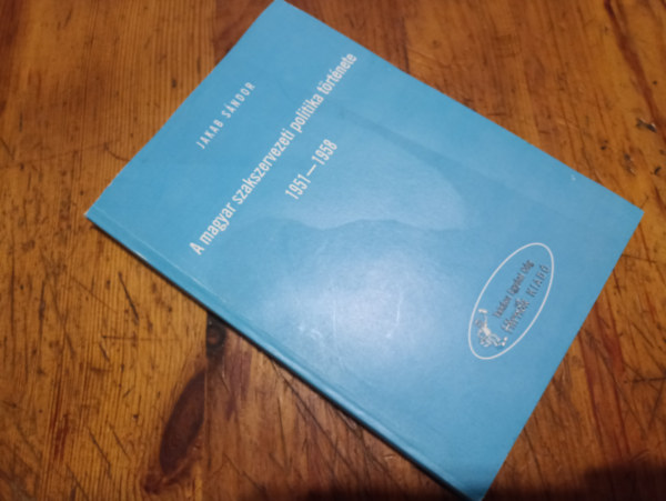 Jakab S�ndor - A magyar szakszervezeti politika t�rt�nete 1951-1958