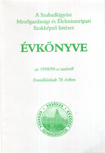 Dr. B�nyei Ilona, T�bor Istv�nn� Kom�romi S�ndor - A Szabadk�gy�si Mez�gazdas�gi �s �lelmiszeripari Szakk�pz� Int�zet �vk�nyve az 1998/99 -es tan�vr�l  Fenn�ll�s�nak 78. �v�ben