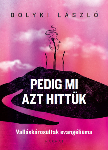 Bolyki László - Pedig mi azt hittük - Valláskárosultak evangéliuma