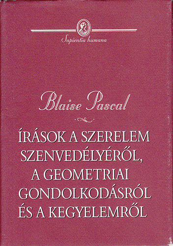 Blaise Pascal - rsok a szerelem szenvedlyrl, a geometriai gondolkodsrl s a kegyelemrl