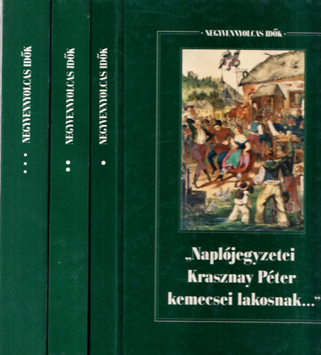 Forrai Ibolya  (Szerk.) - Negyvennyolcas id�k I-III. ("Napl�jegyzetei Krasznay P�ter kemecsei lakosnak: visszaeml�kez�sek 1830-1861 + "Mi volt Magyar Orsz�g, mi volt szabads�ga..." : eml�kiratok + Egy pesti polg�r Eur�p�ban: Giergl Henrik �vegm�ves �n�let�r�s