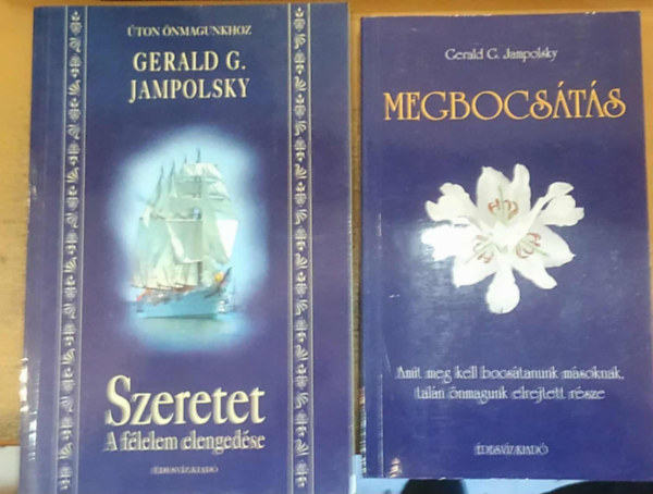 Gerald G. Jampolsky - 2 b Gerald G. Jampolsky: Szeretet (A flelem elengedse) + Megbocsts (Amitmeg kell bocstanunk msoknak, taln nmagunk elrejtett rsze)