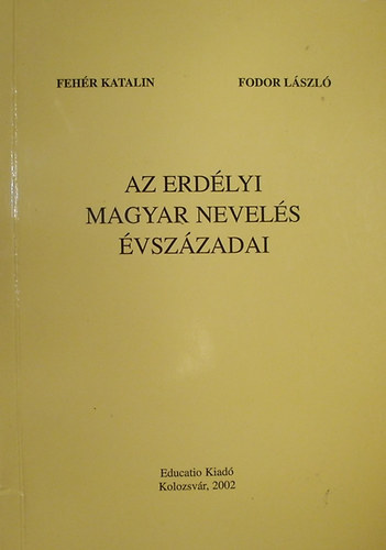Fehér Katalin; Fodor László - Az erdélyi magyar nevelés évszázadai