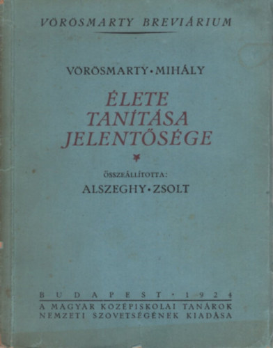 Alszeghy Zsolt - V�r�smarty Mih�ly �lete tan�t�sa jelent�s�ge