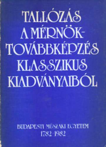 Dr. Földiák Gábor-Dr. Kiss Iván-Dobos Dezsőné - Tallózás a mérnöktovábbképzés klasszikus kiadványaiból 1782-1982
