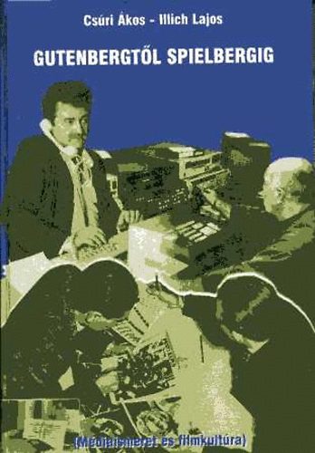 Csúri Ákos; Illich Lajos - Gutenbergtől Spielbergig (Médiaismeret és filmkultúra)