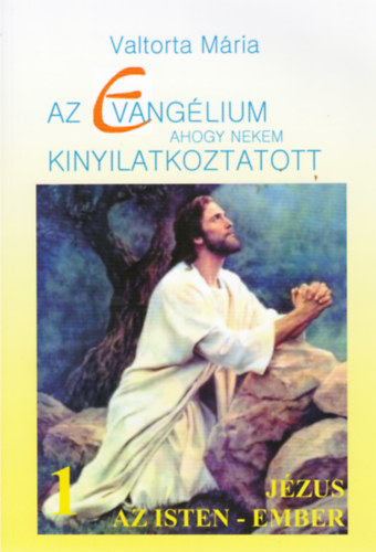 Valtorta Mria - Az evanglium ahogy nekem kinyilatkoztatott 1. Jzus az Isten - Ember