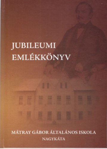 Jubileumi eml�kk�nyv - M�tray G�bor �ltal�nos Iskola - Nagyk�ta