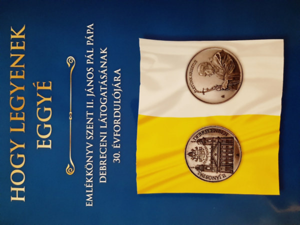 Krakomperger Zoltán - Hogy legyenek eggyé - Emlékkönyv Szent II. János Pál pápa debreceni látogatásának 30. évfordulójára