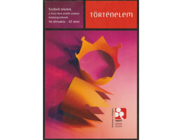 Csapodi-Zsigmond - Trtnelem szbeli ttelek a 2007-ben emelt szinten rettsgizknek
