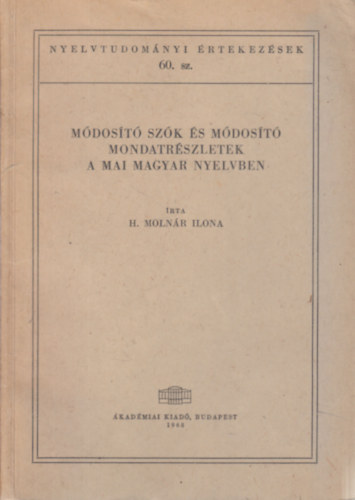 H. Moln�r Ilona - M�dos�t� sz�k �s m�dos�t� mondatr�szletek a mai magyar nyelvben (Nyelvtudom�nyi �rtekez�sek 60.)