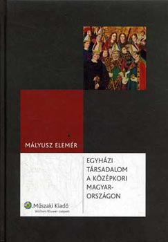 M�lyusz Elem�r - Egyh�zi t�rsadalom a k�z�pkori Magyarorsz�gon