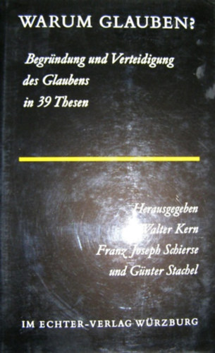 Franz Joseph Schierse, G�nter Stachel Walter Kern - Warum glauben? - Begr�ndung und Verteidigung des Glaubens in 39 Thesen